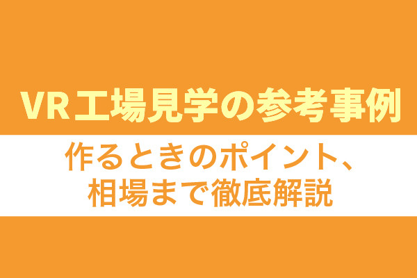 VR工場見学の参考事例10選！作るときのポイント、相場まで徹底解説