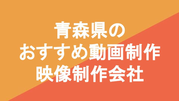 青森県のおすすめ動画制作・映像制作会社9選