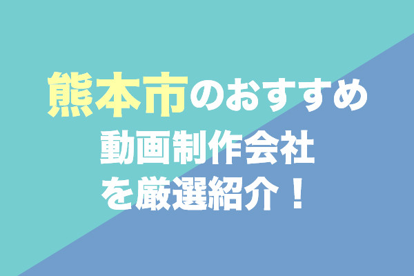 熊本市の動画制作会社おすすめ10社を厳選紹介！