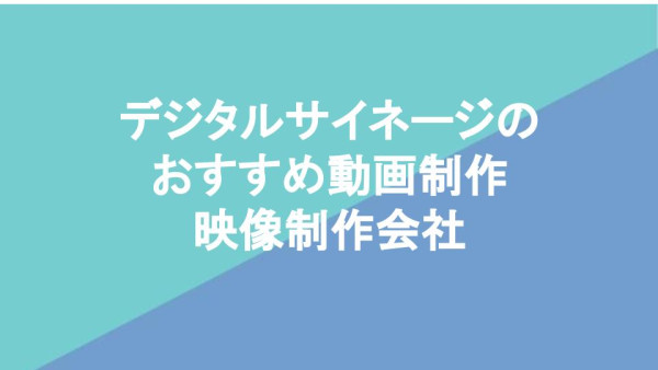 デジタルサイネージのおすすめ動画制作・映像制作会社