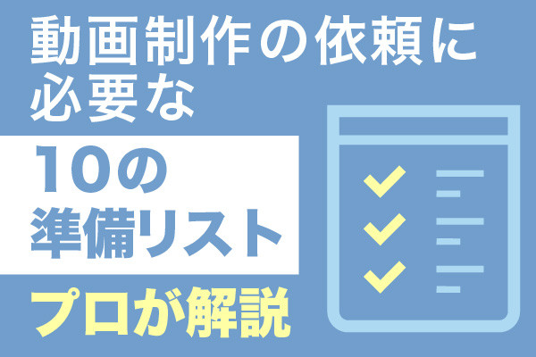 動画制作の依頼に必要な10の準備リストをプロが解説