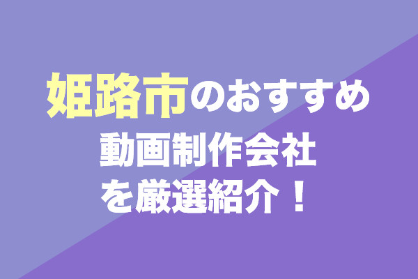 姫路市の動画制作会社おすすめ5社を厳選紹介!