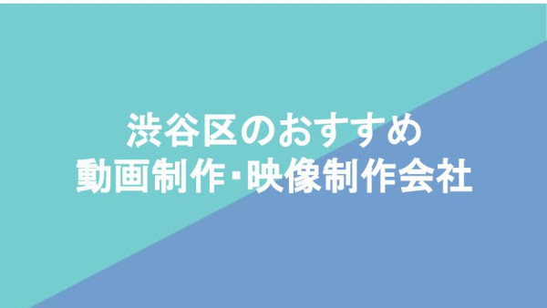 渋谷区のおすすめ動画制作・映像制作会社