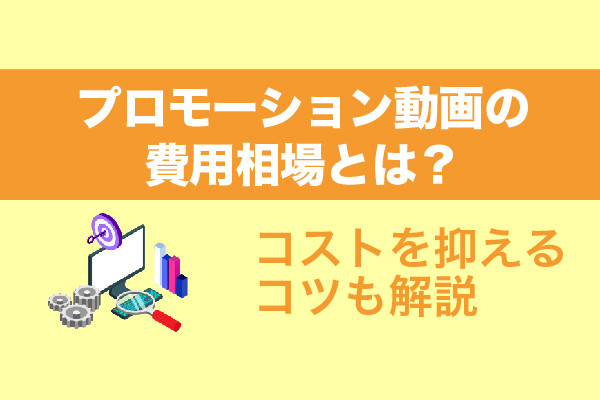 プロモーション動画の費用相場とは？コストを抑えるコツも解説