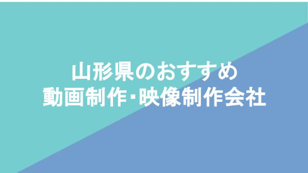 山形県のおすすめ動画制作・映像制作会社