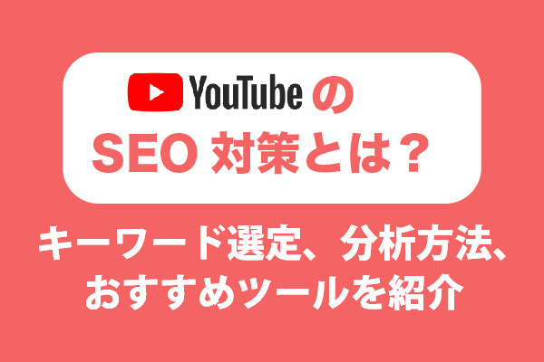 YouTubeのSEO対策とは?キーワード選定、分析方法、おすすめツールを紹介!