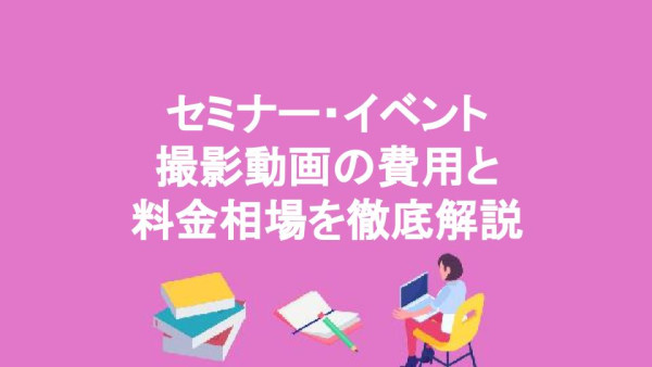 セミナー・イベント撮影動画の費用と料金相場を徹底解説