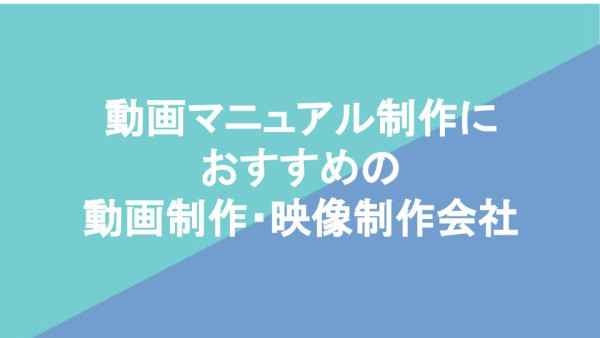 動画マニュアル制作におすすめの動画制作・映像制作会社