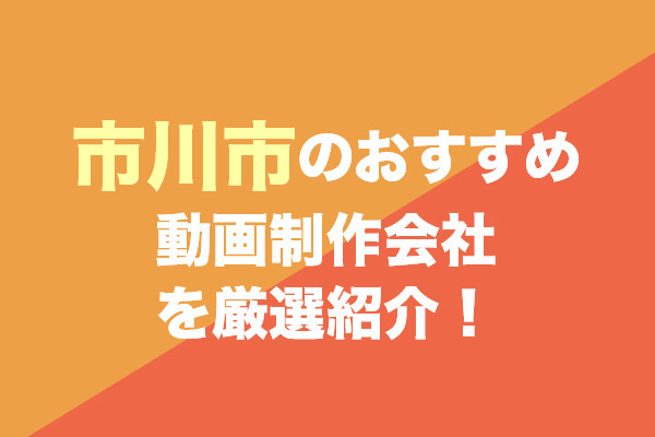 市川市の動画制作会社おすすめ5社を厳選紹介！