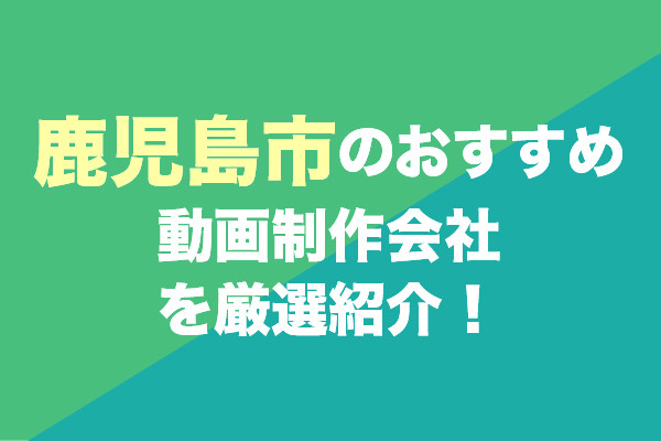 鹿児島市の動画制作会社おすすめ10社を厳選紹介!