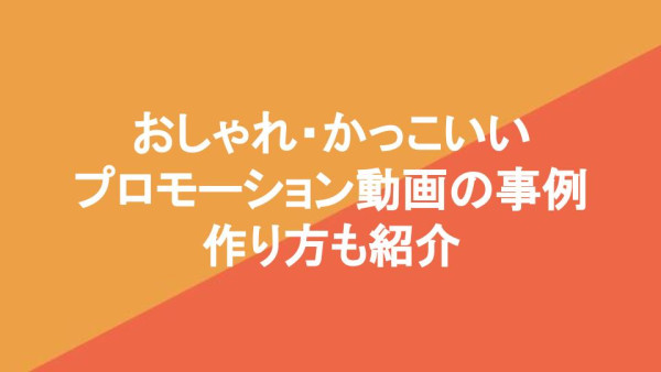 おしゃれ・かっこいい プロモーション動画の事例 作り方も紹介