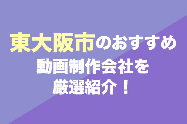 東大阪市の動画制作会社おすすめ5社を厳選紹介！