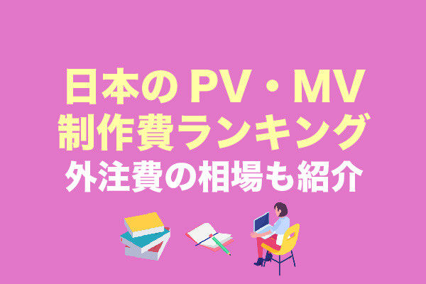 日本のPV・MV制作費ランキングTop5｜外注費の相場も紹介