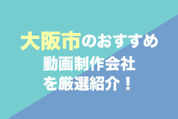 大阪市のおすすめ動画制作会社を厳選紹介！