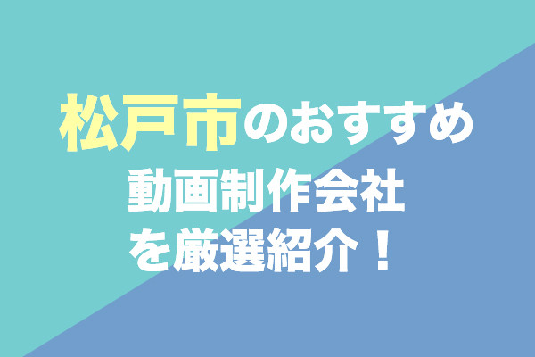 松戸市の動画制作会社おすすめ5社を厳選紹介！
