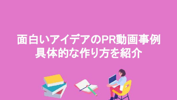 面白いアイデアのPR動画事例 具体的な作り方を紹介