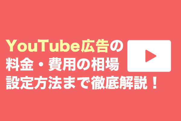 YouTube広告の料金・費用の相場、設定方法まで徹底解説！