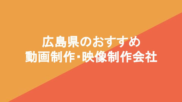 広島県のおすすめ動画制作・映像制作会社