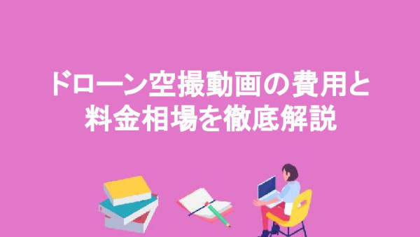 ドローン空撮動画の費用と料金相場を徹底解説
