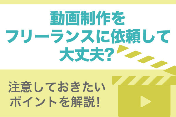 動画制作をフリーランスに依頼して大丈夫？注意しておきたいポイントを解説！