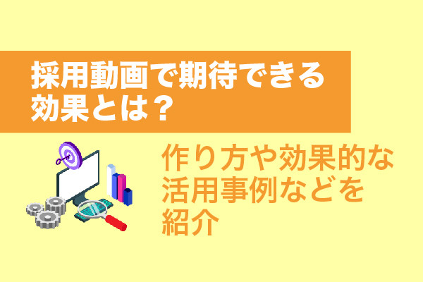 採用動画で期待できる効果とは?作り方や効果的な活用事例などを紹介
