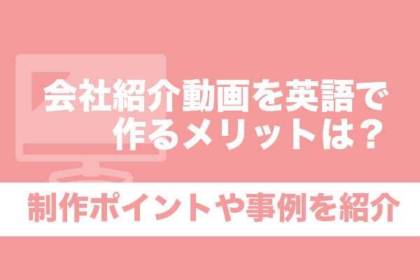 会社紹介動画を英語で作るメリットは？制作ポイントや事例を紹介