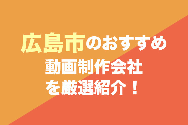 広島市のおすすめ動画制作会社を厳選紹介!