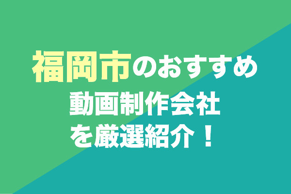 福岡市のおすすめ動画制作会社を厳選紹介！