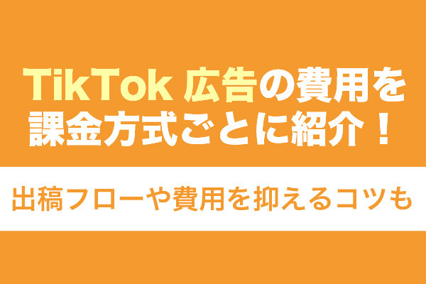 TikTok広告の費用を課金方式ごとに紹介！出稿フローや費用を抑えるコツも