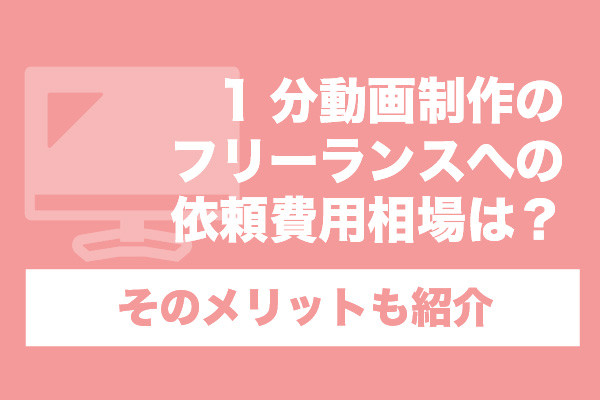 1分動画制作のフリーランスへの依頼費用相場は？そのメリットも紹介