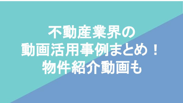 不動産業界の動画活用事例まとめ！物件紹介動画も
