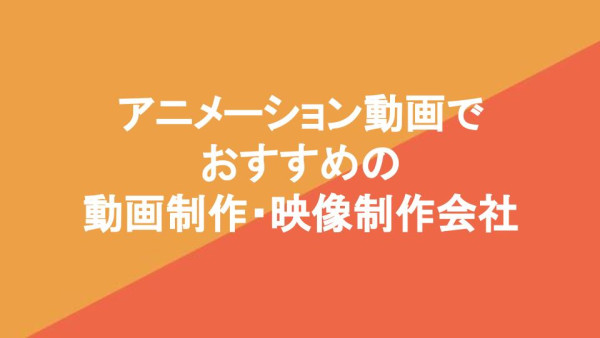 アニメーション動画でおすすめの動画制作・映像制作会社