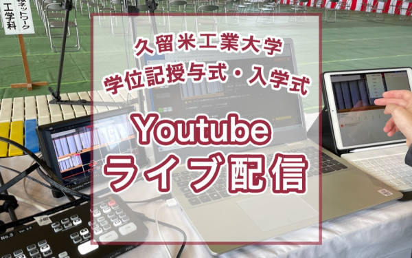 【久留米工業大学様 】YouTubeライブ配信